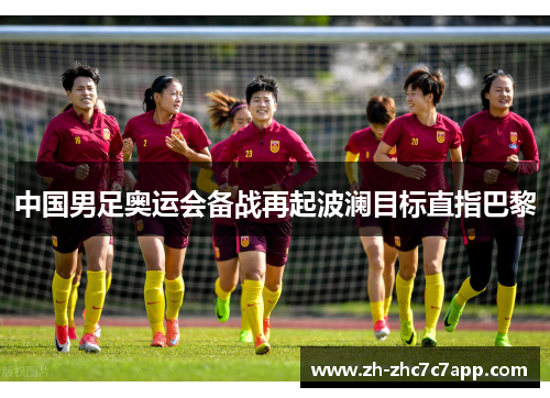 中国男足奥运会备战再起波澜目标直指巴黎