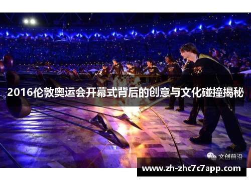 2016伦敦奥运会开幕式背后的创意与文化碰撞揭秘